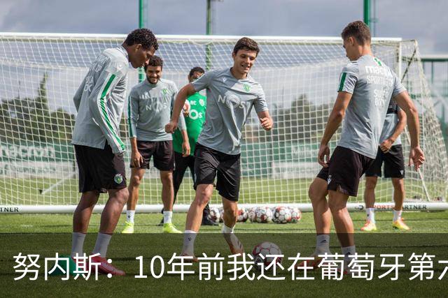 努内斯：10年前我还在葡萄牙第六级别联赛，如今与C罗共事很荣幸